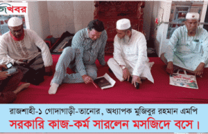 অধ্যাপক মুজিবুর রহমান এমপি সরকারি কাজ-কর্ম সারলেন মসজিদে বসে